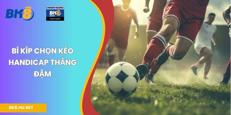 kBí kíp chọn kèo Handicap thắng đậm