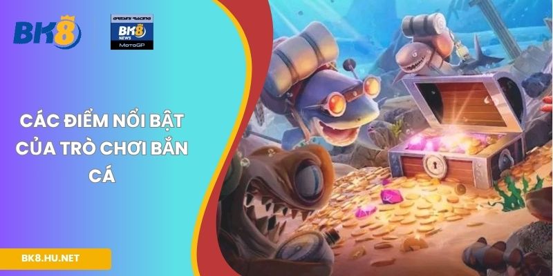 Các điểm nổi bật của trò chơi bắn cá