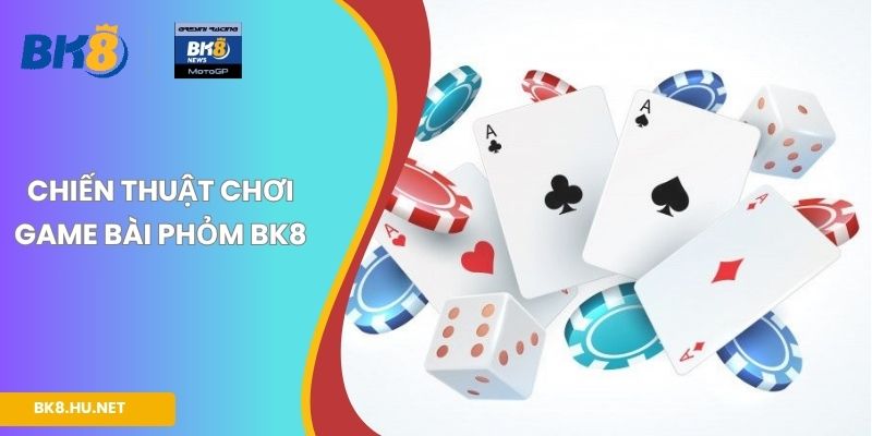 Chiến thuật chơi game bài Phỏm BK8