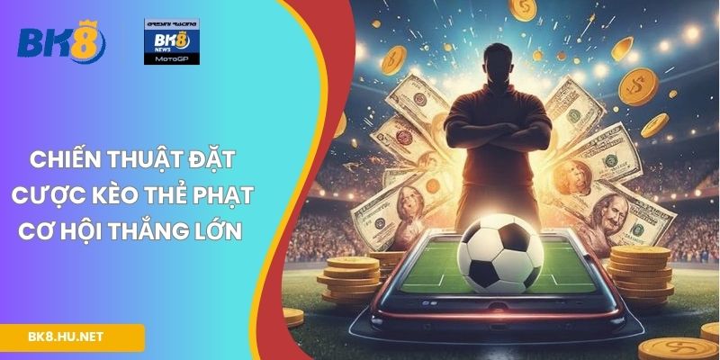 Chiến thuật đặt cược kèo thẻ phạt cơ hội thắng lớn
