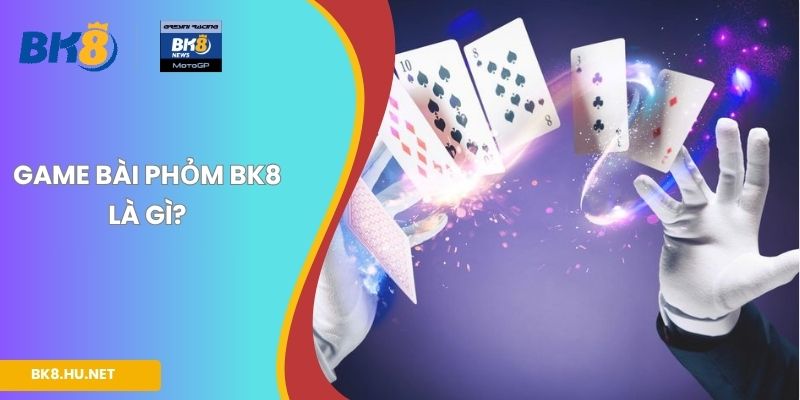 Game bài Phỏm BK8 là gì?