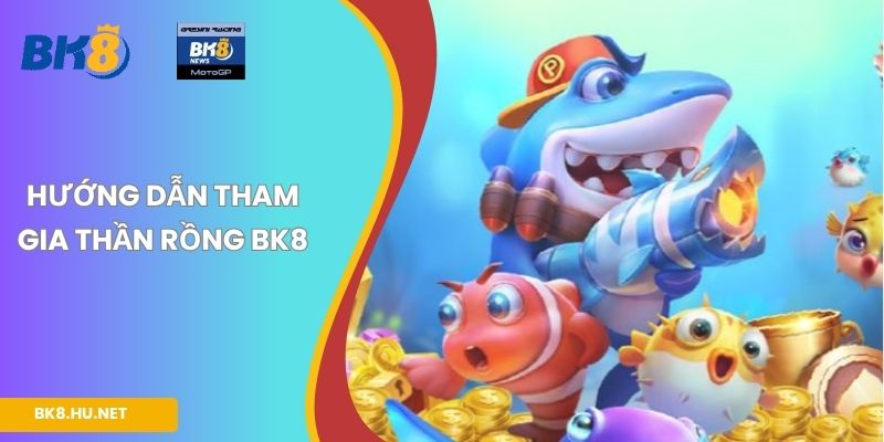 Hướng dẫn tham gia Thần Rồng BK8