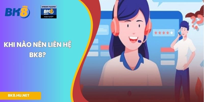 Khi nào nên liên hệ BK8?