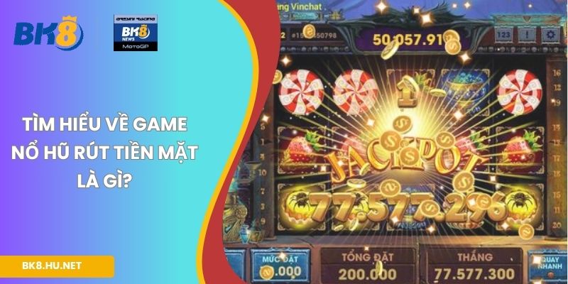 Tìm hiểu về game nổ hũ rút tiền mặt là gì?