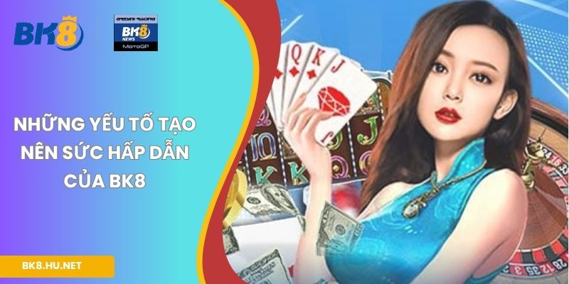 Những yếu tố tạo nên sức hấp dẫn của BK8